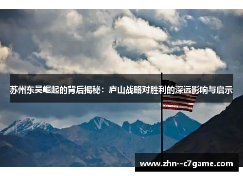 苏州东吴崛起的背后揭秘:庐山战略对胜利的深远影响与启示 苏州东吴崛起的背后揭秘:庐山战略对胜利的深远影响与启示