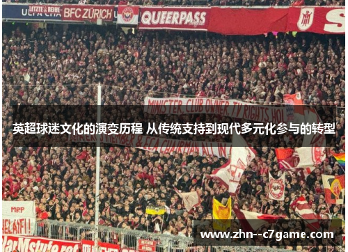 英超球迷文化的演变历程 从传统支持到现代多元化参与的转型 英超球迷文化的演变历程 从传统支持到现代多元化参与的转型