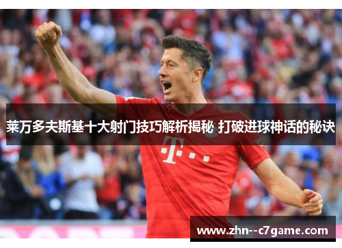 莱万多夫斯基十大射门技巧解析揭秘 打破进球神话的秘诀