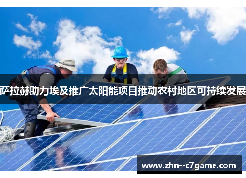 萨拉赫助力埃及推广太阳能项目推动农村地区可持续发展