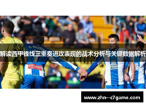 解读西甲锋线三重奏进攻表现的战术分析与关键数据解析 解读西甲锋线三重奏进攻表现的战术分析与关键数据解析