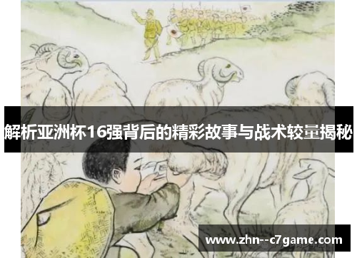 解析亚洲杯16强背后的精彩故事与战术较量揭秘