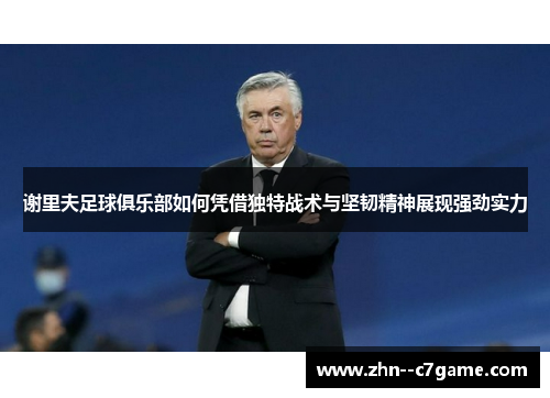 谢里夫足球俱乐部如何凭借独特战术与坚韧精神展现强劲实力 谢里夫足球俱乐部如何凭借独特战术与坚韧精神展现强劲实力