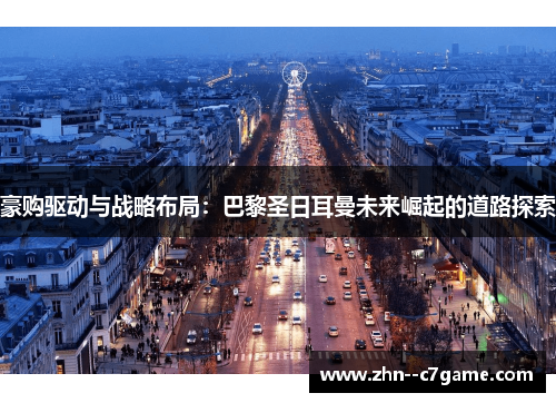 豪购驱动与战略布局:巴黎圣日耳曼未来崛起的道路探索 豪购驱动与战略布局:巴黎圣日耳曼未来崛起的道路探索