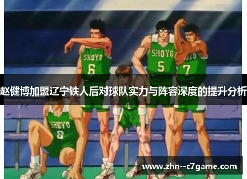 赵健博加盟辽宁铁人后对球队实力与阵容深度的提升分析