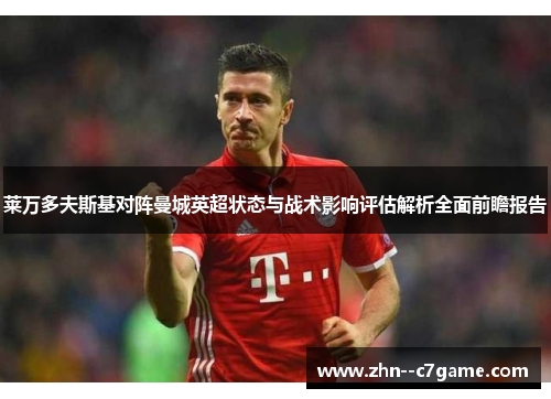 莱万多夫斯基对阵曼城英超状态与战术影响评估解析全面前瞻报告