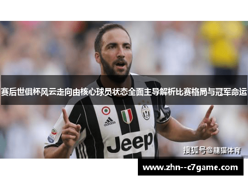 赛后世俱杯风云走向由核心球员状态全面主导解析比赛格局与冠军命运 赛后世俱杯风云走向由核心球员状态全面主导解析比赛格局与冠军命运