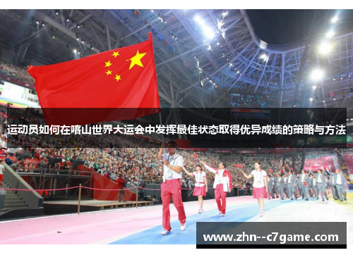运动员如何在喀山世界大运会中发挥最佳状态取得优异成绩的策略与方法 运动员如何在喀山世界大运会中发挥最佳状态取得优异成绩的策略与方法