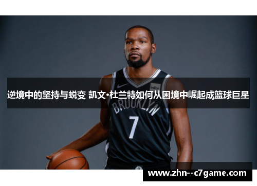 逆境中的坚持与蜕变 凯文·杜兰特如何从困境中崛起成篮球巨星