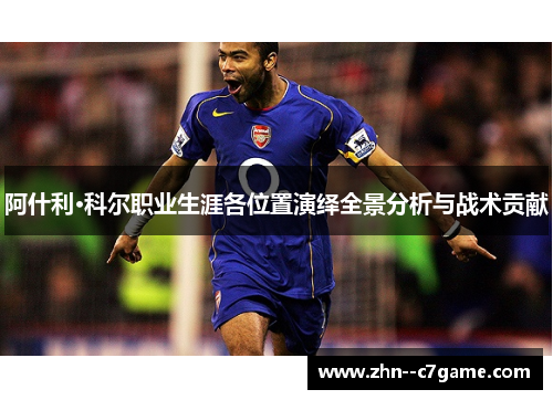 阿什利·科尔职业生涯各位置演绎全景分析与战术贡献