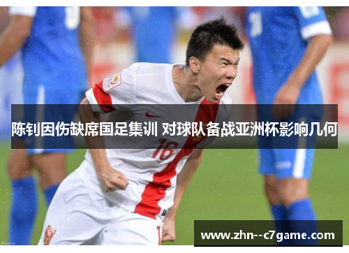 陈钊因伤缺席国足集训 对球队备战亚洲杯影响几何