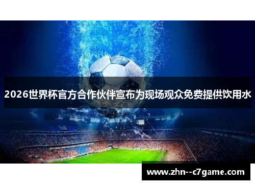 2026世界杯官方合作伙伴宣布为现场观众免费提供饮用水