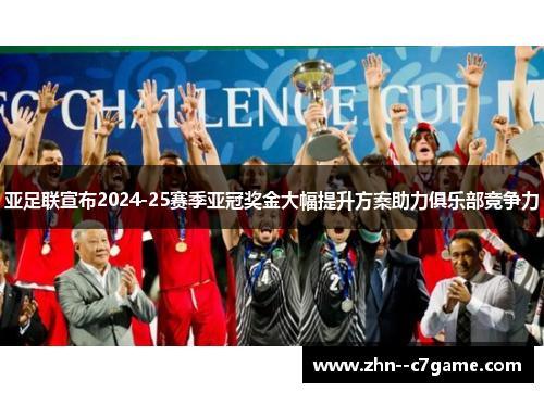 亚足联宣布2024-25赛季亚冠奖金大幅提升方案助力俱乐部竞争力 亚足联宣布2024-25赛季亚冠奖金大幅提升方案助力俱乐部竞争力