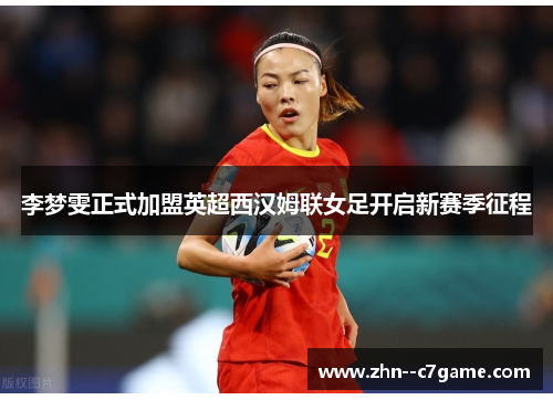 李梦雯正式加盟英超西汉姆联女足开启新赛季征程 李梦雯正式加盟英超西汉姆联女足开启新赛季征程