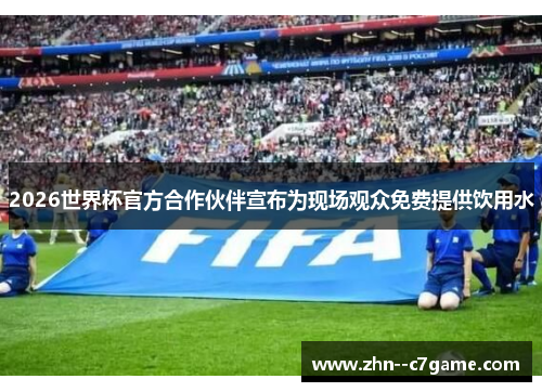 2026世界杯官方合作伙伴宣布为现场观众免费提供饮用水 2026世界杯官方合作伙伴宣布为现场观众免费提供饮用水