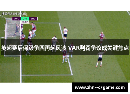 英超赛后保级争四再起风波 VAR判罚争议成关键焦点 英超赛后保级争四再起风波 VAR判罚争议成关键焦点