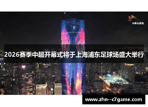 2026赛季中超开幕式将于上海浦东足球场盛大举行