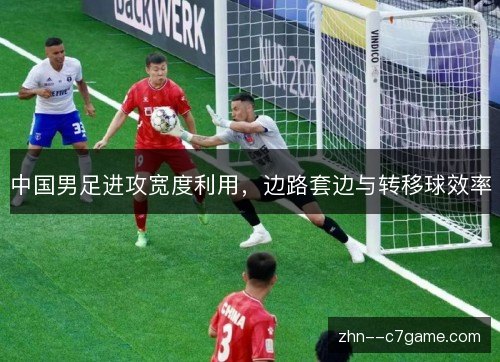中国男足进攻宽度利用，边路套边与转移球效率